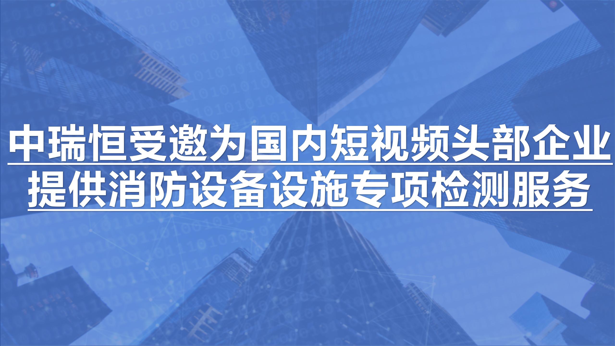 中瑞恒受邀為國(guó)內(nèi)短視頻頭部企業(yè)提供消防設(shè)備設(shè)施專項(xiàng)檢測(cè)服務(wù)